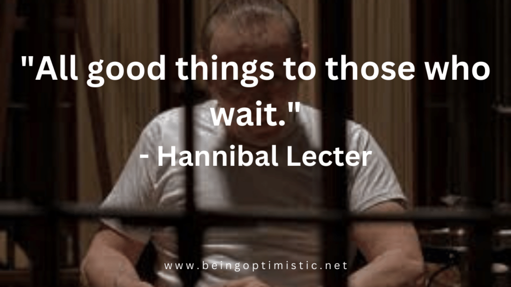 "All good things to those who wait." - Hannibal