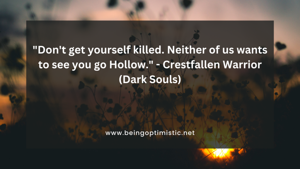 "Don't get yourself killed. Neither of us wants to see you go Hollow." - Crestfallen Warrior (Dark Souls)