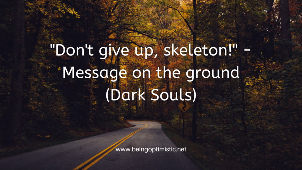 "Don't give up, skeleton!" - Message on the ground (Dark Souls)