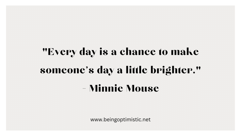 "Every day is a chance to make someone's day a little brighter." - Minnie Mouse