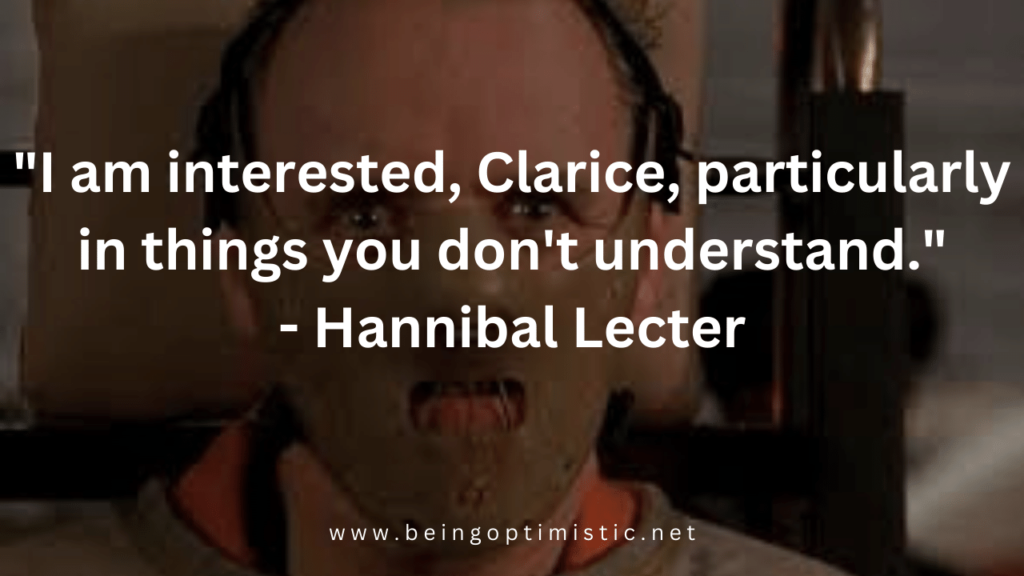 "I am interested, Clarice, particularly in things you don't understand." - The Silence of the Lambs