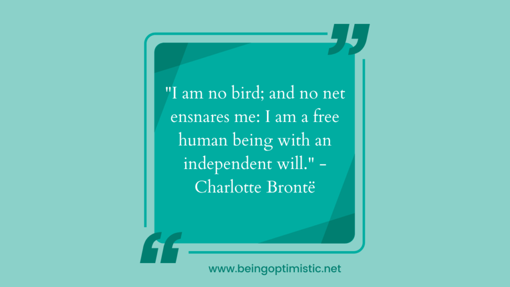 "I am no bird; and no net ensnares me: I am a free human being with an independent will." - Charlotte Brontë