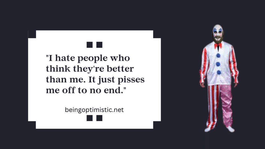 18. "I hate people who think they're better than me. It just pisses me off to no end."