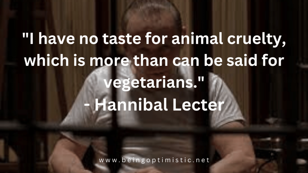 "I have no taste for animal cruelty, which is more than can be said for vegetarians." - Hannibal