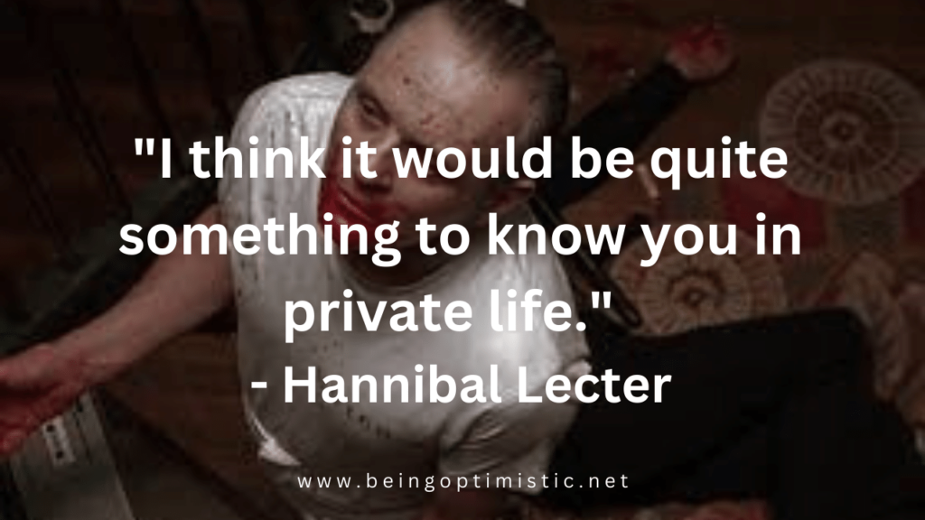 "I think it would be quite something to know you in private life." - Hannibal