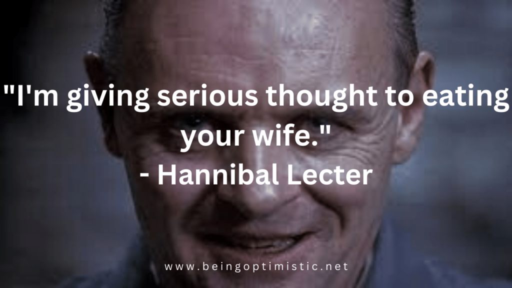 "I'm giving serious thought to eating your wife." - Hannibal