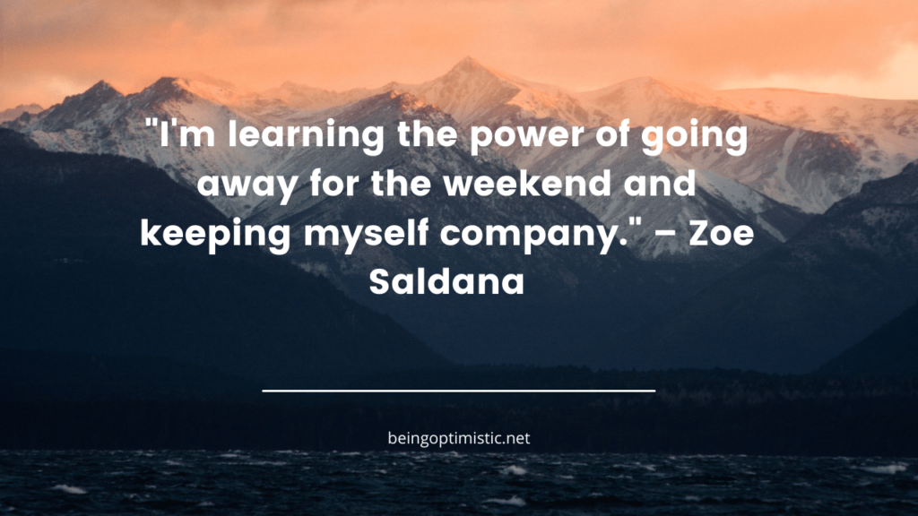 . "I'm learning the power of going away for the weekend and keeping myself company." – Zoe Saldana