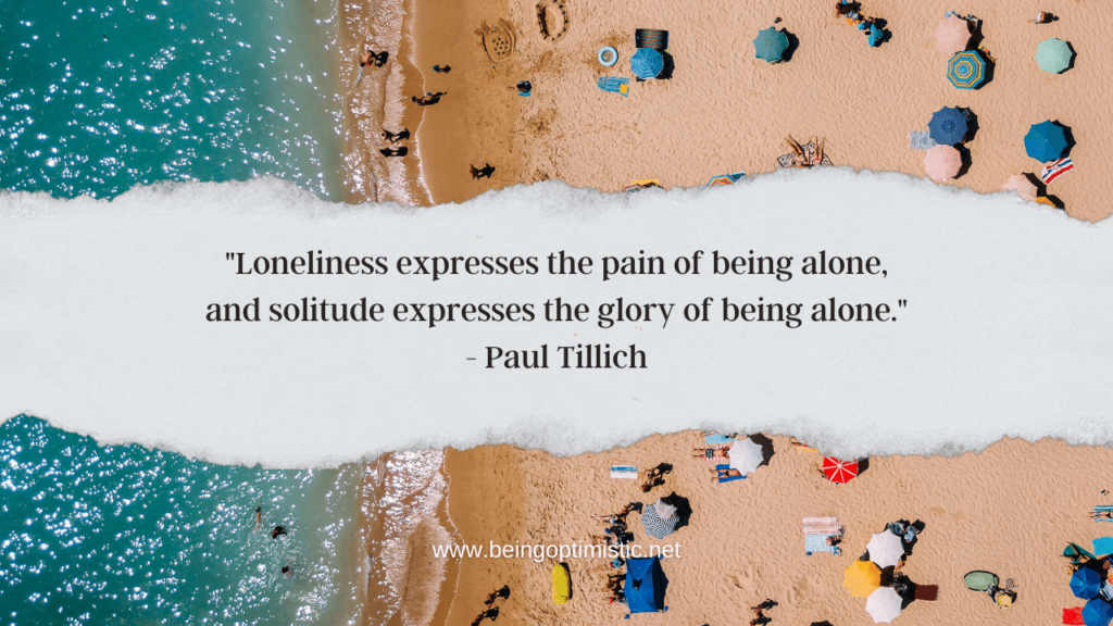 "Loneliness expresses the pain of being alone, and solitude expresses the glory of being alone." - Paul Tillich