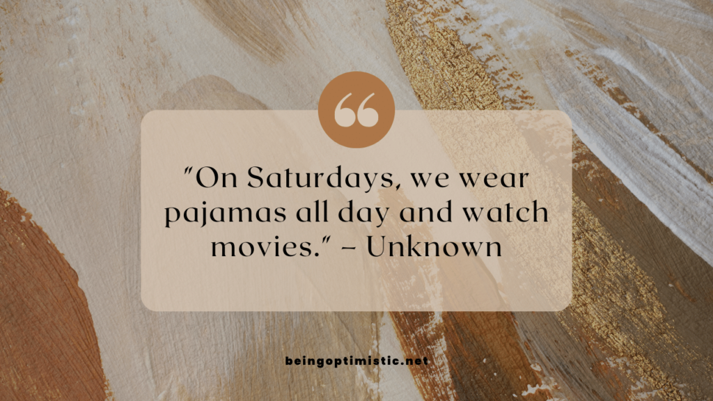  "On Saturdays, we wear pajamas all day and watch movies." – Unknown