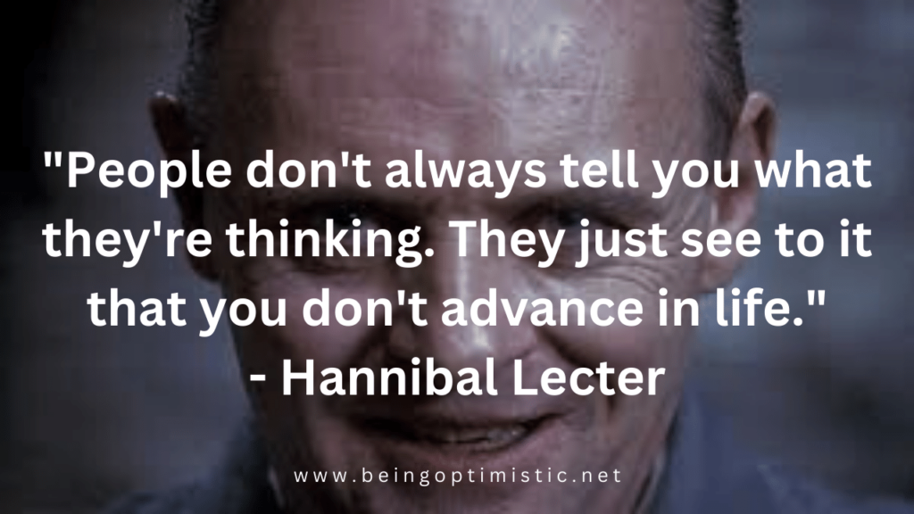 "People don't always tell you what they're thinking. They just see to it that you don't advance in life." - Hannibal