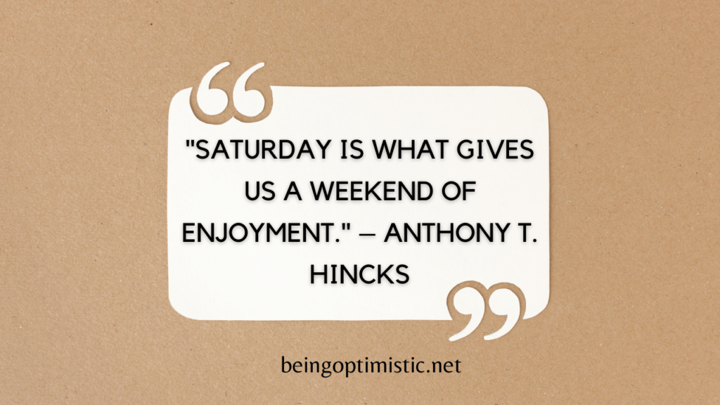  "Saturday is what gives us a weekend of enjoyment." – Anthony T. Hincks
