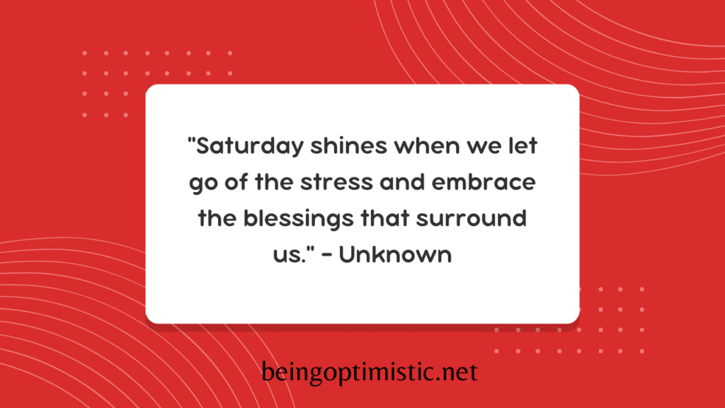"Saturday shines when we let go of the stress and embrace the blessings that surround us." – Unknown