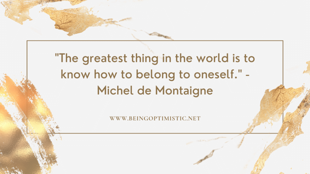 "The greatest thing in the world is to know how to belong to oneself." - Michel de Montaigne