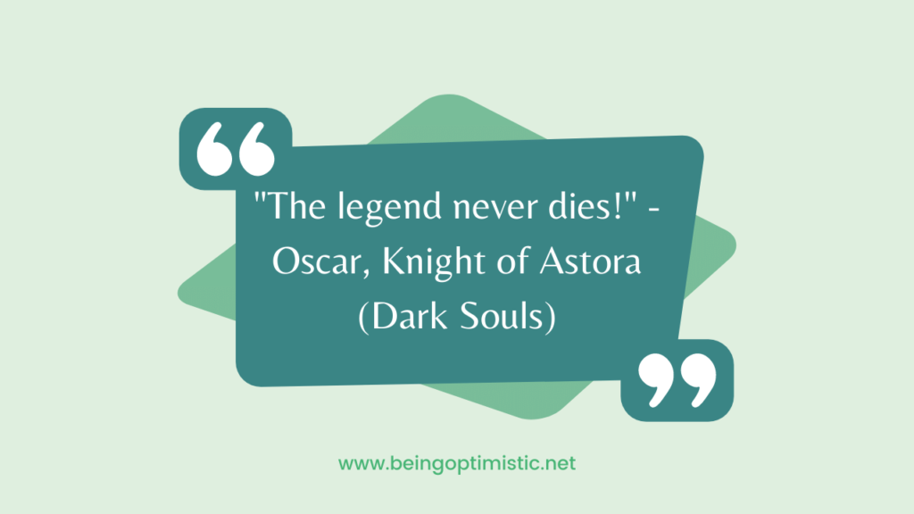 "The legend never dies!" - Oscar, Knight of Astora (Dark Souls)