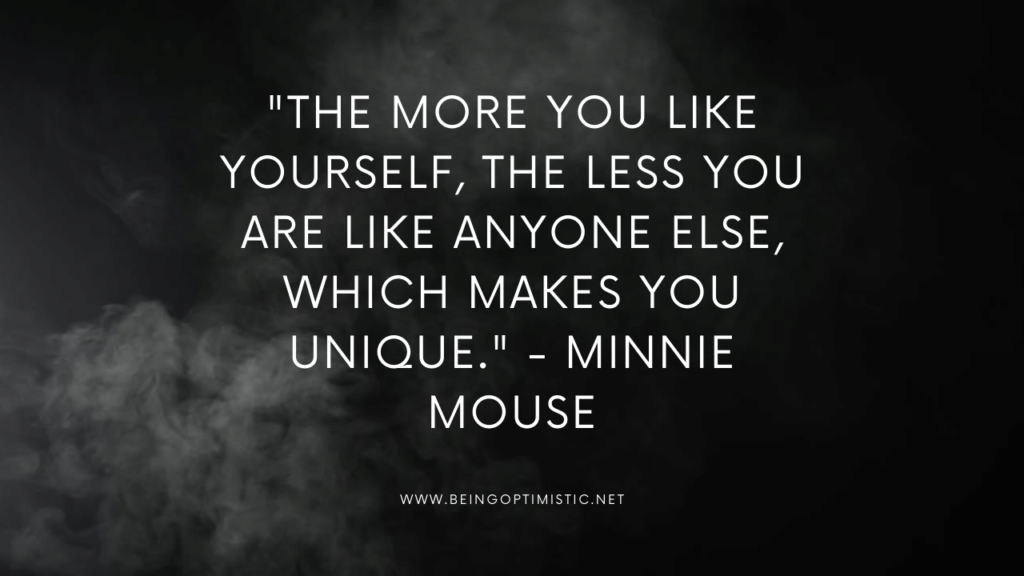 "The more you like yourself, the less you are like anyone else, which makes you unique." - Minnie Mouse