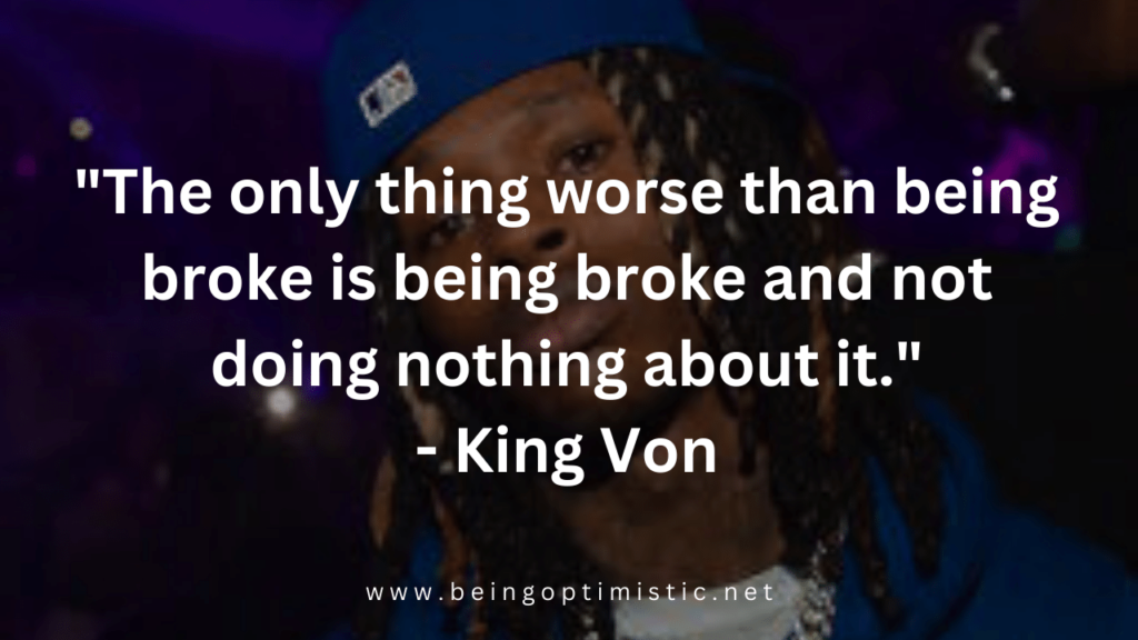 "The only thing worse than being broke is being broke and not doing nothing about it."