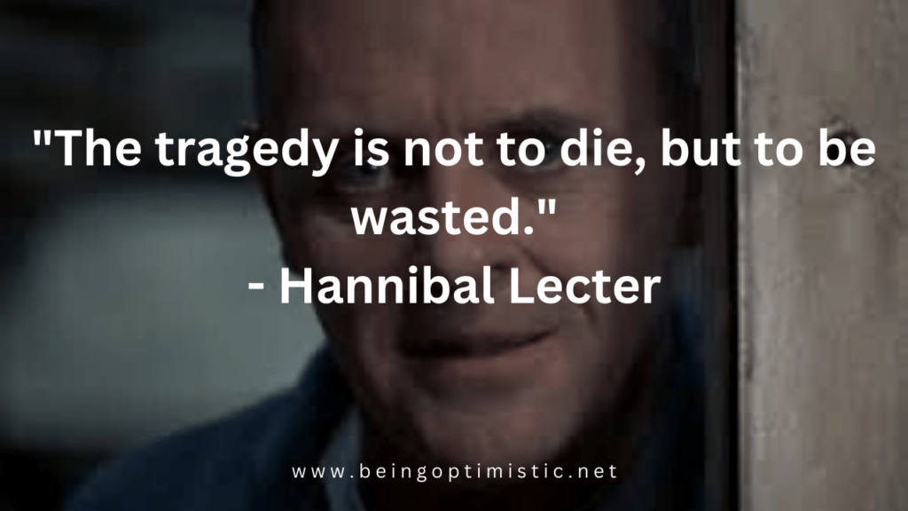 "The tragedy is not to die, but to be wasted." - Hannibal