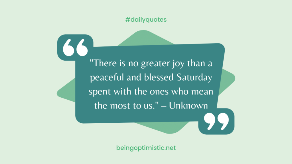 "There is no greater joy than a peaceful and blessed Saturday spent with the ones who mean the most to us." – Unknown