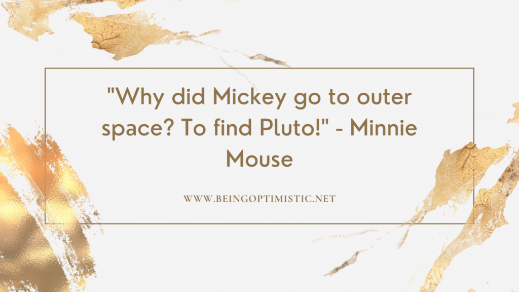 "Why did Mickey go to outer space? To find Pluto!" - Minnie Mouse