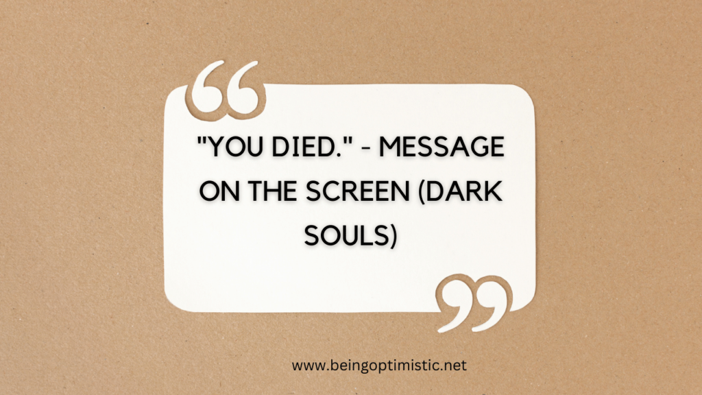 "You Died." - Message on the screen (Dark Souls)