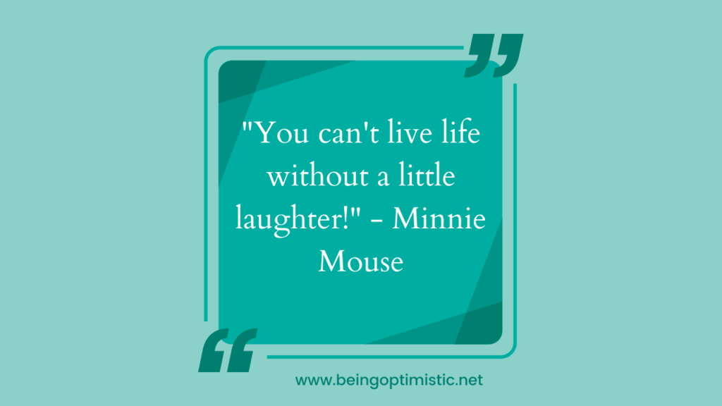 "You can't live life without a little laughter!" - Minnie Mouse