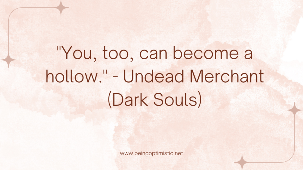 "You, too, can become a hollow." - Undead Merchant (Dark Souls)